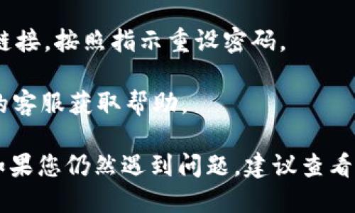 要登录Tokenim，您可以按照以下步骤进行操作：

1. **访问官网**：首先，打开您的浏览器，访问Tokenim的官方网站。

2. **找到登录按钮**：在首页上，通常会有一个“登录”或“Sign In”的按钮。点击它。

3. **输入登录信息**：在登录页面上，您需要输入您的注册账户信息。这通常包括邮箱以及密码。

4. **验证身份**：根据Tokenim的安全设置，您可能需要进行额外的身份验证。这可能包括验证码、双重认证等。

5. **点击登录**：完成以上步骤后，点击“登录”按钮。

6. **解决问题**：如果您忘记密码，可以点击“忘记密码”链接，按照指示重设密码。

7. **联系客服**：如果遇到登录问题，可以联系Tokenim的客服获取帮助。

确保您在安全的网络环境中登录，以保护您的账户安全。如果您仍然遇到问题，建议查看Tokenim的用户帮助文档或论坛，以获取其他用户的建议。