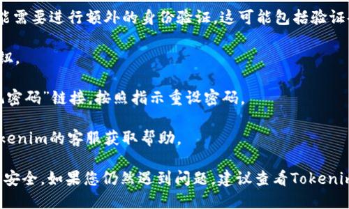 要登录Tokenim，您可以按照以下步骤进行操作：

1. **访问官网**：首先，打开您的浏览器，访问Tokenim的官方网站。

2. **找到登录按钮**：在首页上，通常会有一个“登录”或“Sign In”的按钮。点击它。

3. **输入登录信息**：在登录页面上，您需要输入您的注册账户信息。这通常包括邮箱以及密码。

4. **验证身份**：根据Tokenim的安全设置，您可能需要进行额外的身份验证。这可能包括验证码、双重认证等。

5. **点击登录**：完成以上步骤后，点击“登录”按钮。

6. **解决问题**：如果您忘记密码，可以点击“忘记密码”链接，按照指示重设密码。

7. **联系客服**：如果遇到登录问题，可以联系Tokenim的客服获取帮助。

确保您在安全的网络环境中登录，以保护您的账户安全。如果您仍然遇到问题，建议查看Tokenim的用户帮助文档或论坛，以获取其他用户的建议。