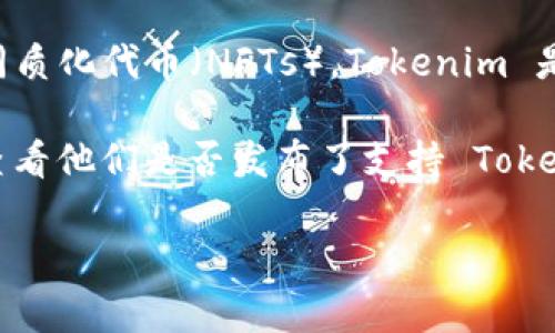 截至我最后的数据更新，OpenSea 是一个数字资产市场，主要用于交易和展示基于以太坊区块链的非同质化代币（NFTs）。Tokenim 是一个数字资产和NFT的解决方案，旨在为用户提供更好的交易和管理体验。

要确认 OpenSea 是否支持 Tokenim，您可以访问 OpenSea 的官方网站或者相关的社交媒体平台，查看他们是否发布了支持 Tokenim 的公告或更新。通常，NFT 市场的发展和集成是快速变化的，因此确保获取最新信息是非常重要的。

如果您有其他关于 NFT、OpenSea 或者 Tokenim 的具体问题，欢迎提问！