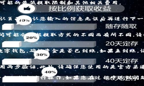 要从Tokenim中提取资金，您需要遵循一些步骤。以下是一个简单的指导，帮助您完成提取过程：

1. 登陆您的Tokenim账户
第一步是访问Tokenim官网并登录到您的账户。如果您还没有账户，请先注册一个账户并完成必要的身份验证。

2. 确认您的账户余额
登录后，查看您的账户余额。这通常在账户仪表板上显示。确保您有足够的资金可以提取。

3. 选择提取方式
Tokenim可能提供多种提取方式，例如银行转账、加密货币提取等。选择您希望使用的方式。有些方式可能会更快，有些可能会有费用。

4. 输入提取金额
根据您选择的提取方式，输入您希望提取的金额。确保您了解可能的最低提取限制和其他相关费用。

5. 提交提取请求
填写完所有必要信息后，提交您的提取请求。通常会有一个确认页面，确认您输入的信息无误后再进行下一步。

6. 等待处理
提取请求提交后，您需要等待Tokenim处理您的请求。处理时间可能会根据提取方式的不同而有所不同。请耐心等待，并定期查看您的账户状态。

7. 确认到账
一旦提取请求获得批准并处理完成，请检查您的银行账户或数字钱包，确认资金是否已到账。如果未到账，请联系Tokenim的客户支持获取帮助。

8. 安全提示
在进行任何资金提取时，确保您的账户安全。使用强密码并启用两步验证。此外，请确保您使用的是官方渠道进行提取，以防止诈骗。

以上是从Tokenim提取资金的一般步骤。请根据具体情况和平台的特点进行操作。如果您在过程中遇到问题，可以查看Tokenim的帮助中心或联系客服以获得更多帮助。