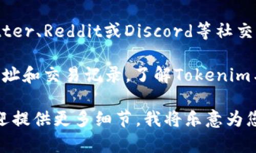 在寻找Tokenim USDT的问提上，您可以通过以下方式获取有价值的信息：

1. **官方网站**：访问Tokenim的官方网站，通常会提供相关的交易信息和支持的代币列表。

2. **加密货币交易所**：许多交易平台会列出支持USDT的各种交易对，您可以在这些平台上查看Tokenim是否可以与USDT交易。

3. **社交媒体和社区**：很多区块链项目会通过Twitter、Reddit或Discord等社交媒体平台进行宣传和交流，您可以从中获得最新资讯。

4. **区块链浏览器**：通过区块链浏览器查询相关地址和交易记录，了解Tokenim与USDT的交互情况。

如果您对Tokenim的具体内容或相关问题感兴趣，欢迎提供更多细节，我将乐意为您提供进一步的帮助！