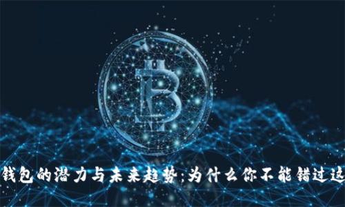 区块链钱包的潜力与未来趋势：为什么你不能错过这个机会