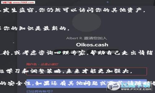 抱歉，你的token被盗的事情肯定让你感到十分沮丧和无助。针对这种情况，我可以给你一些处理建议与预防措施。

### 1. 立即采取措施
联系交易所或平台
如果你的token是在某个交易所或平台上被盗，首先要立即联系该平台的客户支持。提供所有必要的信息，他们可能会帮助你冻结相关账户以防止进一步的损失。

更改密码和安全设置
尽快更改与你的加密货币钱包、交易所或其他相关账户的密码。如果你启用了双重身份验证，请务必重新设置。增加账户的安全性是首要任务。

### 2. 调查盗窃的原因
查看设备安全
检查你的计算机和手机是否感染了恶意软件。使用防病毒软件进行全面扫描，确保没有黑客通过恶意软件侵入你的设备。

审阅交易记录
回顾你的交易记录，以查看是否可以找到任何可疑活动。这将帮助确认盗窃的具体时间和方式，有可能为追踪损失提供线索。

### 3. 学习如何保护自己
了解常见的骗局
有很多针对加密货币用户的骗局和钓鱼攻击。学习这些骗局的特点，能够在未来避免再次受到攻击。例如，要谨慎对待来自不明来源的邮件或信息。

使用硬件钱包
为保护你的加密资产，考虑使用硬件钱包。这种设备将你的私钥存储在离线状态，因此比在线钱包更安全。

### 4. 建立应急计划
备份你的资产
定期备份你的数字资产和私钥，以防丢失。这可以确保一旦发生盗窃，你仍然可以访问你的其他资产。

提高安全意识
保持对新技术和安全措施的了解。定期查阅相关资讯，确保你的知识是最新的。

### 5. 心理调适
处理失落和焦虑
被盗的经历可能导致强烈的负面情绪。寻求朋友、家人的支持，或考虑咨询心理专家，帮助自己走出情绪困扰。

转变心态
虽然失去资产十分痛苦，但请记住，经验教训是宝贵的。积极学习和调整策略，未来才能更加强大。

希望这些建议能够帮助你应对当前的困境，同时提高未来的安全性。如果还有其他问题或需求，请随时告诉我。