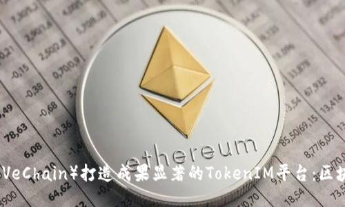如何通过唯链（VeChain）打造成果显著的TokenIM平台：区块链技术的力量