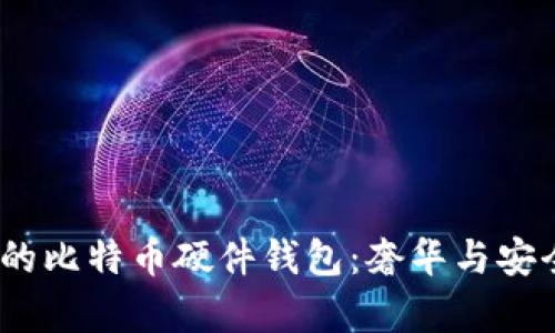 2023年最贵的比特币硬件钱包：奢华与安全兼得的选择