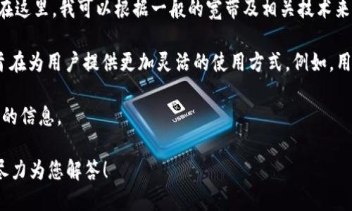 “Tokenim宽带”是一个比较特定的术语，可能涉及到宽带互联网服务或某种特定的技术实现。在这里，我可以根据一般的宽带及相关技术来阐述它的可能含义。

如果“Tokenim宽带”是指某种宽带服务，那么它可能是与某种代币（token）相关的宽带业务，旨在为用户提供更加灵活的使用方式。例如，用户可以通过购买代币来控制他们的宽带使用，或者在某些平台上以代币的形式支付服务费用。

如果这个词是某种特定公司的产品或者服务名称，建议查看相关的官网或资源，以获得更详细的信息。

您是否在寻找特定的定义，或者需要了解某个相关领域的信息呢？请提供更多背景信息，我会尽力为您解答！