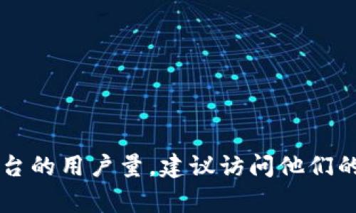 很抱歉，我无法提供具体的实时数据或信息。不过，如果你想知道Tokenim或其他加密货币相关平台的用户量，建议访问他们的官方网站或查看相关的区块链分析网站。这些资源通常会提供最新的用户统计和市场分析信息。