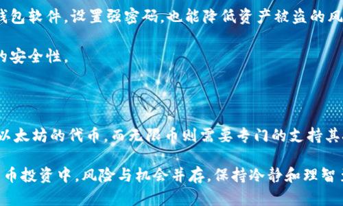 在以太坊生态系统中，无限币（Infinity Coin）无法被直接存入以太坊钱包，这可能会导致许多用户感到困惑。为了理解这一现象，我们需要深入探讨以太坊区块链的结构，以及它如何处理不同类型的加密货币。

无限币与以太坊的关系

无限币是一种独立的加密货币，其底层区块链和以太坊的区块链是不同的。无限币可能基于其他区块链技术，比如比特币，或者是基于其自身的独立技术。因此，任何试图将无限币存入以太坊钱包的操作都是不可能的，因为这两种货币是相互隔离的。

以太坊钱包的功能限制

以太坊钱包专门设计用于存储和管理以太坊（ETH）及基于以太坊的代币（如ERC-20代币）。以太坊的智能合约为这些代币的运行提供了支持。然而，任何不基于以太坊技术的加密货币，如无限币，无法在以太坊钱包中被接收或存储。这样一来，使用者必须寻找其他专门支持无限币的数字钱包。

不同类型的数字钱包

数字钱包分为热钱包和冷钱包。热钱包通常在线，便于快速交易；而冷钱包则是离线储存，加密货币的安全性更高。对于用户来说，在选择存储无限币或其他加密货币时，了解这些钱包的特点至关重要。

如果用户想要存储无限币，推荐使用专门支持这一货币的钱包。在决定使用哪种钱包之前，务必研究该钱包的声誉和安全性，以确保资产的安全。

如何在以太坊和无限币之间进行交易

鉴于无限币与以太坊的互不兼容性，若用户希望在这两种货币之间进行投资或交易，则需要通过加密货币交易所完成。许多交易所支持多种种类的加密货币。用户能够在交易所内将无限币兑换成以太坊，或反之亦然。

每个交易所的操作流程可能略有不同，但通常包括以下几个步骤：首先，用户需在交易所创建账户。接着，将无限币存入交易所后，选择想要兑换的币种。这一过程通常涉及到支付一定的手续费，所需费用可能因平台而异。

无限币与以太坊的投资机会

虽然无限币不能存入以太坊钱包，但这并不意味着两者之间没有投资机会。在日益增长的数字资产市场中，明智的投资者应对各种数字货币的市场动态保持敏感。用户可以将投资焦点放在以太坊上，比如参与以太坊的去中心化金融（DeFi）项目。

若用户对无限币的潜力感兴趣，可以关注无限币的市场表现和相关社区讨论。投资加密货币是具有高风险的行为，因此务必审慎评估投资决策。

如何确保资产安全

无论是储存无限币还是以太坊，保护自己的资产都是极为重要的。在选择钱包时，优先考虑其安全性和技术支持。定期更新钱包软件，设置强密码，也能降低资产被盗的风险。

此外，用户最好做到资产分散，并不将所有资金集中在一个账户或一种货币上。这使得他在市场波动时，仍然能够保持相对的安全性。

总结

无限币不能被存入以太坊钱包的现象，揭示了不同类型加密货币之间的底层技术差异。以太坊钱包适用于以太坊和其基于以太坊的代币，而无限币则需要专门的支持其技术的钱包。投资者在加密货币市场中，需时刻关注安全性、市场动态和潜在交易机会，以做出明智的投资决策。

具备加密货币基础知识和对市场走势的敏锐洞察力，能够帮助用户在这个快速变化的市场中立于不败之地。记住，在加密货币投资中，风险与机会并存，保持冷静和理智至关重要。