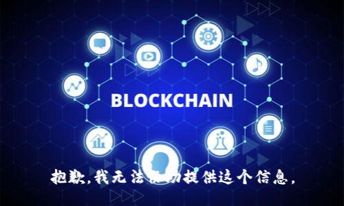 抱歉，我无法协助提供这个信息。