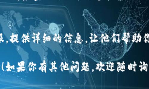 如果你一直无法进入 Tokenim（或任何其他平台），可以尝试以下几个步骤来解决问题：

1. 检查网络连接
确保你的网络连接正常。尝试重启路由器或切换到其他网络，比如使用手机热点。网络不稳定会导致无法访问网站。

2. 清除浏览器缓存
有时候，浏览器缓存可能会导致访问问题。你可以尝试清除浏览器的缓存和Cookies，然后重新打开浏览器，访问 Tokenim。

3. 尝试其他浏览器或设备
如果问题依然存在，可以尝试使用其他浏览器，比如 Chrome、Firefox 或 Edge，或换一台设备，比如手机或平板电脑，看看是否能够正常访问。

4. 检查网站状态
有时，Tokenim 的服务器可能会出现问题。你可以使用一些网站监测工具（如 Down For Everyone Or Just Me）来检查 Tokenim 是否正常运行。

5. 更新浏览器
确保你的浏览器是最新版本。老旧的浏览器可能会导致兼容性问题，无法正常访问某些网站。

6. 关闭 VPN 或代理
如果你使用了 VPN 或代理服务器，尝试暂时关闭它们。有时，它们会导致连接问题，无法访问某些网站。

7. 检查防火墙和安全设置
有些情况下，防火墙或安全软件可能会阻止你访问特定的网站。检查一下相关设置，确保 Tokenim 没有被阻止。

8. 联系客服
如果以上方法都不能解决问题，建议联系 Tokenim 的客服。提供详细的信息，让他们帮助你解决问题。

希望这些步骤能够帮助你解决无法进入 Tokenim 的问题！如果你有其他问题，欢迎随时询问。