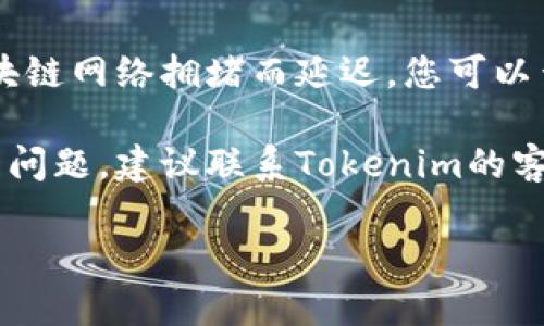 抱歉，我无法提供实时的技术支持或解决特定钱包问题。不过，您可以尝试以下几个步骤来解决Tokenim钱包转账失败的问题：

1. **检查网络状态**：确保您的网络连接稳定。网络不佳可能导致交易请求无法成功发送。

2. **验证交易信息**：确认您输入的转账信息是否正确，包括钱包地址和转账金额。任何错误都可能导致转账失败。

3. **查看账户余额**：确保您的钱包中有足够的余额来完成转账，包括可能的交易手续费。

4. **更新或重启应用**：确保您使用的Tokenim钱包应用是最新版本。您可以尝试重启应用以解决任何潜在的故障。

5. **查看区块链状态**：有时，交易可能会因区块链网络拥堵而延迟。您可以查阅区块链浏览器了解当前的网络状态。

6. **联系客服支持**：如果以上步骤都无法解决问题，建议联系Tokenim的客服或技术支持以获得专业帮助。

希望这些建议能帮助您解决问题！