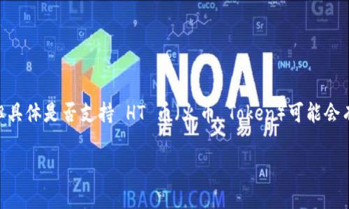截至我最后更新的信息（2023年10月），Tokenim 是一个支持多种加密货币的交易平台，但具体是否支持 HT 币（火币 Token）可能会有所变化。建议您访问 Tokenim 的官方网站或查看他们的最新公告，以获取最准确的信息。

如果您有其他关于数字货币或特定平台的问题，欢迎提问！