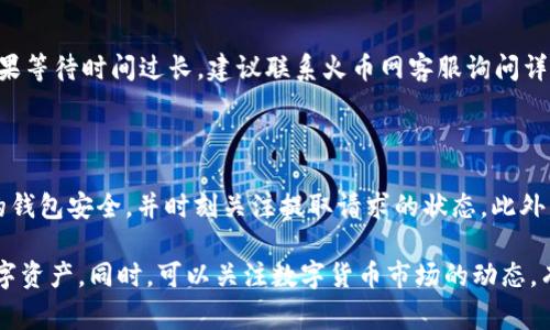 火币网是一家知名的数字货币交易所，USDT（泰达币）是一种广泛使用的稳定币。将USDT从火币网提取到个人钱包的步骤相对简单，但在执行之前，你需要确保自己了解整个流程。接下来，我将详细介绍如何将火币网的USDT提取到个人钱包。

第一步：创建或准备好你的个人钱包

在提取USDT之前，你需要一个支持USDT的个人钱包。这可以是热钱包（在线钱包）或冷钱包（离线钱包）。常见的钱包类型包括：

ul
    li桌面钱包：如Exodus、Electrum等/li
    li手机钱包：如Trust Wallet、MetaMask等/li
    li硬件钱包：如Ledger、Trezor等/li
/ul

确保你的钱包是安全可靠的，且支持USDT。如果你还没有钱包，可以根据需要选择合适的类型进行创建。

第二步：登录火币网账户

访问火币网官网，并使用你的账户信息登录。如果你还没有账户，需要先注册一个。注册后，进行身份验证，以确保账户的安全性。

第三步：找到USDT的提取选项

登录后，找到平台的“资产”或“钱包”部分。在这里，你会看到你的数字资产列表。在列表中找到USDT，然后选择“提取”选项。

第四步：填写提取信息

在提取页面，你需要填写一些信息：

ul
    listrong提取地址：/strong将你的个人钱包地址复制到相应的字段中。请务必检查地址的准确性，任何错误的地址都可能导致资金丢失。/li
    listrong提取数量：/strong输入你想要提取的USDT数量。请注意，火币网可能会有最低提取额度和手续费。/li
    listrong备注信息：/strong这通常是可选的，可根据需要填写，帮助你记住这笔交易。/li
/ul

第五步：确认提取请求

在填写完所有信息后，仔细检查。确保没有错误。然后根据页面提示，完成身份验证。火币网可能会要求你输入二次验证信息，以保证交易的安全性。

第六步：等待提取处理

提交提取请求后，你需要耐心等待。火币网会处理你的请求。通常情况下，处理时间在几分钟到几个小时之间，视平台的负载情况而定。

第七步：在钱包中确认资金到账

一旦提取请求被处理，你可以前往个人钱包查看USDT是否已经到账。打开你的钱包客户端，查看余额。如果余额显示已经增加，说明提取成功。

常见问题解答

h41. 提取USDT时有哪些注意事项？/h4
确保提取地址准确无误，选择正确的网络。由于USDT可以在多个区块链上发行，错误的网络可能导致资产无法到账。

h42. 提取USDT会产生手续费吗？/h4
是的，火币网会收取一定的提现手续费，请查看最新的手续费标准。手续费会根据网络拥堵情况有所变化。

h43. 如果提取失败该怎么办？/h4
首先，检查你的提取请求状态。如果请求被拒绝，火币网会提供拒绝的原因，按照提示进行修改。如果等待时间过长，建议联系火币网客服询问详细情况。

总结

以上就是将火币网的USDT提取到个人钱包的详细步骤。在整个过程中，安全性至关重要。确保你的钱包安全，并时刻关注提取请求的状态。此外，了解相关的手续费和提取规定，可以帮助你更好地管理你的数字资产。

如果你是数字货币投资的新手，不妨多花时间了解相关知识，包括如何安全地存储和管理你的数字资产。同时，可以关注数字货币市场的动态，有助于你做出更明智的投资决策。