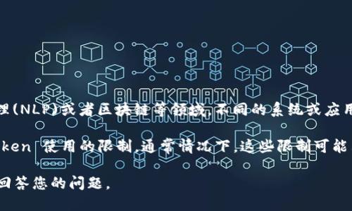 Tokenim 指的是在特定上下文中使用的标记(token)，例如在编程、自然语言处理(NLP)或者区块链等领域。不同的系统或应用程序可能会对您可以使用的 token 数量进行限制。

如果您是指某个特定平台或API（例如 OpenAI 的 API），那么它们确实会有 token 使用的限制。通常情况下，这些限制可能表现为每个请求允许的最大 token 数量，或者每月可以使用的总 token 数量。

如果您能提供更具体的上下文，例如您指的是哪个平台或应用，我可以更详细地回答您的问题。