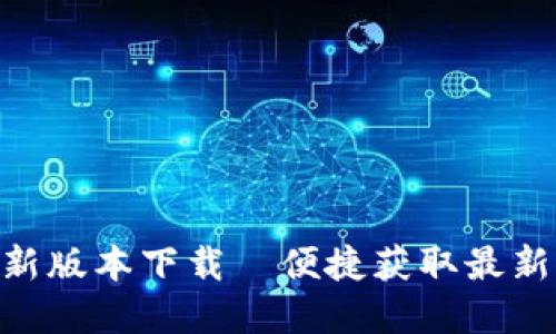 Tokenim官方最新版本下载—便捷获取最新功能和安全保障