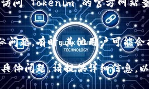 如果您发现 Tokenim 无法使用，可能有几种原因。以下是一些常见的问题和解决方案，您可以尝试以下步骤来排除故障：

### 1. 检查网络连接
确保您的互联网连接正常。有时，由于网络问题，应用程序可能无法连接到服务器。

### 2. 重新启动应用程序
关闭 Tokenim 应用程序，然后重新打开。有时，重启可以解决临时的错误。

### 3. 更新应用程序
检查是否有可用的更新。有时候，旧版本的应用程序可能会出现兼容性问题。您可以在应用商店中查看是否有更新并进行安装。

### 4. 清除应用缓存
如果您使用的是移动设备，您可以尝试清除 Tokenim 的缓存。前往设备的设置，找到应用管理，选择 Tokenim，然后选择清除缓存。

### 5. 检查适用性
确保您的设备符合 Tokenim 的使用要求。有些应用程序可能对操作系统版本或硬件有特定要求。

### 6. 联系客服
如果以上步骤仍无法解决问题，建议您联系客服或访问 Tokenim 的官方网站查找帮助文档或支持论坛。

### 7. 查看社区反馈
在网络论坛或社交媒体上查看其他用户是否有类似问题。有时，其他用户可能会找到解决方案或替代方案。

希望以上信息能帮助您解决问题。如果您还有其他具体问题，请提供详细信息，以便我能提供更准确的建议。