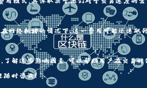 关于tokenim矿工费的具体金额，实际上会受到多个因素的影响。矿工费通常是指在区块链网络中用户在进行交易时，支付给矿工的一定费用，作为交易被及时处理的激励。以下是一些常见因素，影响tokenim或其他加密货币的矿工费用。

矿工费用的计算因素

1. **交易的复杂性**：更复杂的交易可能需要更多的数据处理，因此矿工在同样的时间内可能只能处理较少的复杂交易，从而提高了矿工费用。

2. **网络拥堵程度**：在网络繁忙的时段，交易数量较多，矿工的需求供应比失衡，这通常会导致矿工费用上涨。在高峰时段，用户往往需要支付更高的费用，以确保他们的交易能够迅速被确认。

3. **交易的优先级**：矿工通常会优先处理支付更高费用的交易。因此，为了加快交易确认，用户可以提高他们的矿工费用。

4. **区块链的特性**：不同的区块链有各自不同的机制和经济模型。但总体来说，链的设计、交易处理速度等都可能对矿工费用造成一定影响。

如何查看和预测矿工费用

用户在进行加密货币交易时，通常会有一个推荐的矿工费用计算器，供用户参考。通过这些在线工具，用户可以查看当前的平均矿工费用，并根据自身需求选择合适的费用进行支付。

除此外，大多数加密货币钱包也会提供矿工费用的设置选项。用户可以选择快速、普通或节省的费用模式，具体取决于他们对于交易速度的需求。

矿工费用的实际案例

以比特币为例，矿工费用会随着网络状况的变化而波动。在某一天，矿工费用可能仅为几美元，但在网络拥堵的情况下，这一费用可能迅速飙升到几十美元。

总结

tokenim的矿工费用并不是一个固定的数值。它会因多种因素如交易复杂度、网络状况等而变化。了解这些影响因素，可以帮助用户在交易时做出更明智的决策。

通过以上内容，希望能够为你提供关于tokenim矿工费用的详细理解。如果你还有其他问题，欢迎随时咨询！