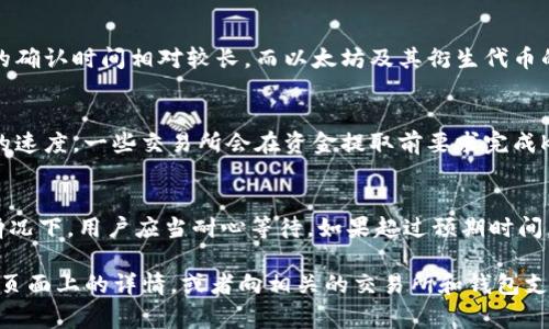 对于Tokenim这样的加密货币钱包，其提现到交易所的时间通常取决于几个因素。一般来说，提现的时间可以在数分钟到数小时之间，但具体时间还会受以下因素的影响：

区块链网络的拥堵情况
当区块链网络拥堵时，交易确认的速度会变慢。这通常发生在高峰期，比如在某个交易所上线新币时。提现申请将会在网络中排队，直到网络恢复正常。

交易所的处理时间
不同的交易所对提现的处理时间也会有所不同。一些交易所可能会进行额外的安全检查，因此处理时间可能会较长。大多数交易所会在确认交易后迅速完成，通常需要几分钟到数小时不等。

提现的加密货币种类
不同种类的加密货币在区块链上的交易确认时间也不同。比如，比特币的确认时间相对较长，而以太坊及其衍生代币的交易确认时间则快得多。

用户账户的状态
如果用户的账户存在某些问题，比如未完成身份验证，可能会影响提现的速度。一些交易所会在资金提取前要求完成KYC（了解你的客户）验证，以防止洗钱和其他违法活动。

总结
综上所述，Tokenim提现到交易所的时间会受到多种因素的影响。一般情况下，用户应当耐心等待。如果超过预期时间，建议联系Tokenim的客服或交易所的支持团队进行询问。

如果你对特定币种的提现时间有疑问，最好查看该币种在Tokenim说明页面上的详情，或者向相关的交易所和钱包支持团队咨询。