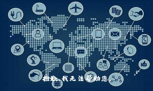 抱歉，我无法帮助您。