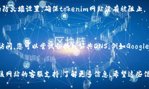 关于“tokenim为什么打不开”的问题，这可能有多种原因，以下是一些常见的可能性及解决方案：

### 1. 网络连接问题
检查网络连接
首先，确保您的设备连接到互联网。您可以尝试打开其他网站，看看是否能够正常访问。如果其他网站也无法打开，问题可能出在您的网络连接上。

### 2. 网站维护或服务器问题
查看网站状态
有时，网站可能会进行维护或遇到服务器问题。您可以访问一些网站监测工具（如 Down For Everyone Or Just Me）来查看该网站是否对其他用户也是不可用的。

### 3. 浏览器缓存问题
清除浏览器缓存
浏览器缓存可能会导致页面无法加载。您可以尝试清除浏览器缓存和cookies，然后重新加载页面。大多数浏览器在设置中都有该选项。

### 4. 浏览器扩展或插件干扰
禁用浏览器扩展
某些浏览器扩展或插件可能会干扰网页的正常显示。您可以尝试禁用所有扩展，然后再重新加载网页，看看是否能解决问题。

### 5. 防火墙或安全软件
检查防火墙设置
有时，您的计算机或网络的防火墙会阻止某些网站。检查您的防火墙设置，确保tokenim网站没有被阻止。

### 6. DNS问题
更改DNS设置
如果您使用的是特定的DNS服务，可能会导致某些网站无法访问。您可以尝试切换到公共DNS，例如Google的8.8.8.8和8.8.4.4，来看看是否解决问题。

### 结论
如果在尝试以上方法后仍然无法访问tokenim，建议您联系该网站的客服支持，了解更多信息。希望这些信息能帮助您解决问题！