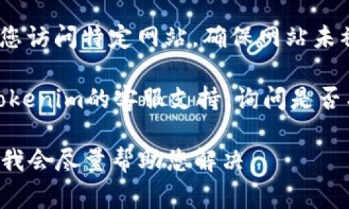 如果您无法访问Tokenim网站，可能是由几个常见问题引起的。请尝试以下解决方案：

1. **检查网络连接**：确保您的互联网连接正常。如果使用无线网络，可以尝试重新启动路由器。

2. **清除浏览器缓存**：有时浏览器的缓存会导致访问问题。请清除浏览器的缓存和Cookie，然后再试一次。

3. **尝试不同的浏览器或设备**：如果您在某个浏览器上遇到问题，可以尝试使用其他浏览器（如Chrome、Firefox、Safari等）或在不同的设备上访问。

4. **检查是否被封锁**：在某些地区，特定网站可能会被屏蔽。您可以尝试使用VPN服务来绕过这些限制。

5. **访问网站状态**：您可以使用一些在线工具（如Down For Everyone Or Just Me）检查Tokenim是否正常运行。

6. **更新DNS设置**：使用公共DNS服务器（如Google的8.8.8.8和8.8.4.4）有时可以改善访问质量。

7. **检查防火墙设置**：某些防火墙或安全软件可能会阻止您访问特定网站。确保网站未被列入黑名单。

8. **联系网站支持**：如果以上方法都无效，可以直接联系Tokenim的客服支持，询问是否有服务器问题或维护公告。

如果还有其他问题或具体错误信息，请提供更多的详细信息，我会尽量帮助您解决。