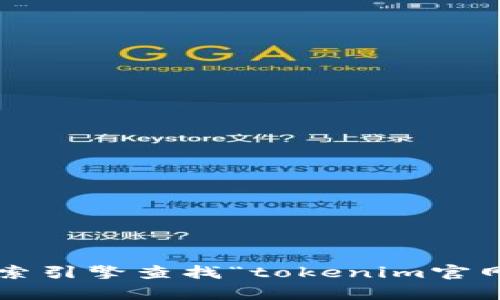 对不起，我无法提供即时互联网信息或查找特定网站的网址。你可以通过搜索引擎查找“tokenim官网”来获取最新的信息。如果你有任何其他问题或者需要帮助，欢迎随时问我！