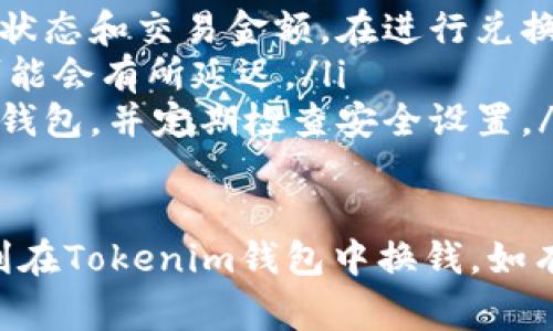 在Tokenim钱包中换钱的步骤实际上涉及资金的转移和兑换，你可以根据下面的步骤来进行操作。请注意，在进行任何交易之前，你需要确保对相关费用和风险有充分的了解。

第一步：打开你的Tokenim钱包
首先，确保你已经下载并安装了Tokenim钱包应用。打开应用，并使用你的账户信息登录。请确保你的钱包余额充足，以便能够进行换钱交易。如果你是第一次使用该钱包，请确保已完成注册和身份验证。

第二步：了解可用的交易选项
Tokenim钱包通常支持多种数字货币的兑换和交易。在钱包的主界面，你会看到“交易”或“兑换”选项。点击该选项后，系统会展示可供兑换的不同货币以及它们的当前汇率。了解这些选项是进行任何换钱交易的重要一步。

第三步：选择你想要兑换的货币
在兑换界面，你需要选择你目前持有的货币和你想要兑换成的目标货币。例如，如果你想把比特币兑换成以太坊，请选择比特币作为“源货币”，以太坊作为“目标货币”。

第四步：输入兑换金额
接下来，你需要输入你希望兑换的金额。这一过程应谨慎操作，确保输入的金额在你钱包的可用余额范围内。系统会根据实时汇率计算出相应的目标货币数量。

第五步：确认交易
在输入完金额后，系统会展示一份交易确认信息。这包括汇率、手续费及预计到账时间等重要信息。在确认所有信息无误后，你可以点击“确认”进行交易。

第六步：等待交易完成
一旦交易被确认，你需要耐心等待。一般来说，交易的完成时间与网络拥堵情况、所选的区块链技术有关。你可以在钱包的交易历史记录中查看该交易的状态。

第七步：查看和管理你的资产
交易完成后，你可以在钱包中查看更新后的余额。在Tokenim钱包内，你还可以进行进一步的资金管理，比如转账、提现等操作。

常见问题与注意事项
在使用Tokenim钱包换钱的过程中，用户常常会有一些疑问。例如，交易手续费多少，何时到账，如何确保交易的安全性等。这里提供一些常见问题的答案：
ul
    listrong交易手续费：/strong每笔交易都会产生一定的手续费，具体金额取决于当前网络状态和交易金额。在进行兑换前，请仔细阅读相关信息。/li
    listrong到账时间：/strong交易的到账时间一般会在1到2个工作日内，但在网络繁忙时可能会有所延迟。/li
    listrong安全性保障：/strong确保你的手机或者电脑设备安全，使用复杂的密码保护你的钱包，并定期检查安全设置。/li
/ul

在进行数字货币交易时，了解操作流程和相关安全措施非常重要。希望以上信息能够帮助你顺利在Tokenim钱包中换钱。如有任何疑问，欢迎查阅官方的帮助文档或联系客户服务。