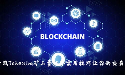 如何降低Tokenim矿工费：5个实用技巧让你的交易更划算