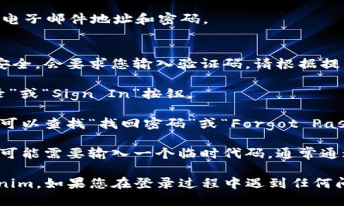 要登录 Tokenim，您可以遵循以下步骤：

1. **访问官网**：打开您的浏览器，在地址栏输入 Tokenim 的官方网站链接。

2. **找到登录入口**：在网站的首页，查找“登录”或“Sign In”按钮。通常，这个按钮位于网站的右上角。

3. **输入账户信息**：
   - 在登录页面，您需要输入注册时使用的电子邮件地址和密码。
   - 确保输入的信息正确无误。

4. **验证码验证（如适用）**：有些平台为了安全，会要求您输入验证码。请根据提示输入验证码。

5. **点击登录**：确认信息无误后，点击“登录”或“Sign In”按钮。

6. **找回密码（如需）**：如果您忘记了密码，可以查找“找回密码”或“Forgot Password”链接，按照指示重设密码。

7. **双重认证**：如果您启用了双重认证，您可能需要输入一个临时代码，通常通过手机应用或短信接收。

完成以上步骤后，您应该能够顺利登录 Tokenim。如果您在登录过程中遇到任何问题，请查看网站的帮助中心或联系客户支持。