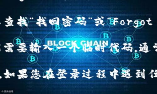 要登录 Tokenim，您可以遵循以下步骤：

1. **访问官网**：打开您的浏览器，在地址栏输入 Tokenim 的官方网站链接。

2. **找到登录入口**：在网站的首页，查找“登录”或“Sign In”按钮。通常，这个按钮位于网站的右上角。

3. **输入账户信息**：
   - 在登录页面，您需要输入注册时使用的电子邮件地址和密码。
   - 确保输入的信息正确无误。

4. **验证码验证（如适用）**：有些平台为了安全，会要求您输入验证码。请根据提示输入验证码。

5. **点击登录**：确认信息无误后，点击“登录”或“Sign In”按钮。

6. **找回密码（如需）**：如果您忘记了密码，可以查找“找回密码”或“Forgot Password”链接，按照指示重设密码。

7. **双重认证**：如果您启用了双重认证，您可能需要输入一个临时代码，通常通过手机应用或短信接收。

完成以上步骤后，您应该能够顺利登录 Tokenim。如果您在登录过程中遇到任何问题，请查看网站的帮助中心或联系客户支持。