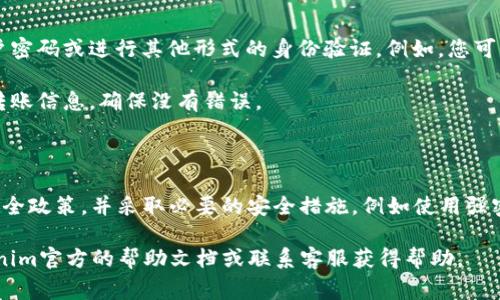 在使用Tokenim进行转账时，通常需要输入密码或进行身份验证。这是为了确保交易的安全性，防止未授权的转账。具体的步骤和要求可能会因平台的安全设置而有所不同。

一般来说，转账步骤可能如下：

1. **登录账户**：首先，您需要登录到您的Tokenim账户。

2. **选择转账**：找到并选择“转账”或“发送”功能。

3. **输入接收方信息**：输入接收方的地址和转账金额。

4. **输入密码**：在最关键的一步，系统通常会要求您输入账户密码或进行其他形式的身份验证。例如，您可能需要输入手机验证码或使用二次身份验证软件。

5. **确认转账**：在输入所有必要信息后，系统会要求您确认转账信息，确保没有错误。

6. **完成转账**：最后，确认后，您的转账请求将被处理。

重要的是，强烈建议您在进行任何转账之前，确保了解平台的安全政策，并采取必要的安全措施，例如使用强密码和启用双重身份验证。

如有更多具体问题或需要了解的平台特定功能，可以查看Tokenim官方的帮助文档或联系客服获得帮助。