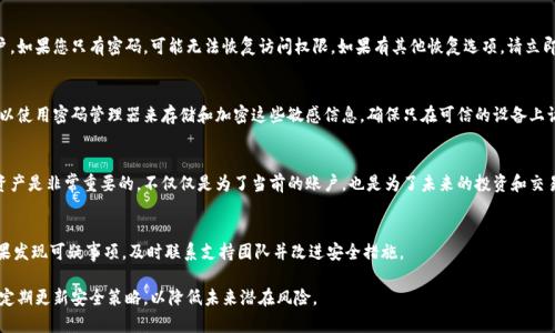 如果您的Tokenim账户只有密码而没有助记词，建议您采取以下步骤：

1. 确认账户安全性
首先，确认您的账户仍然安全。定期更换密码，并确保您使用的密码足够强大，包含字母、数字和特殊字符。不要将密码泄露给任何人。此外，确保您的电子邮件账户也安全，因为它与Tokenim账户相关联。

2. 检查Tokenim平台支持
联系Tokenim的客服支持。询问他们是否可以通过您的账户信息帮助您恢复助记词。许多平台都有恢复账户的流程。您可能需要验证身份。

3. 使用密码找回功能
如果您忘记了密码，Tokenim平台通常提供找回密码的功能。您可以通过注册时使用的电子邮件将新的密码链接发送到您的邮箱。只需按照链接的提示操作即可重设您的密码。

4. 了解助记词的重要性
助记词对于保护加密资产至关重要。它通常用于恢复钱包或账户。如果您只有密码，可能无法恢复访问权限。如果有其他恢复选项，请立即使用。

5. 尝试备份和记录策略
将助记词和密码保存在一个安全的位置，以防将来出现问题。可以使用密码管理器来存储和加密这些敏感信息。确保只在可信的设备上访问它们。

6. 教育自己关于加密资产的知识
了解加密货币和区块链技术。知晓如何安全地使用和存储数字资产是非常重要的。不仅仅是为了当前的账户，也是为了未来的投资和交易。

7. 定期检查账户状态
定期查看您的Tokenim账户和交易记录。确保没有异常活动。如果发现可疑事项，及时联系支持团队并改进安全措施。

希望这些信息对您有所帮助。请确保将您的账户信息保管安全，定期更新安全策略，以降低未来潜在风险。