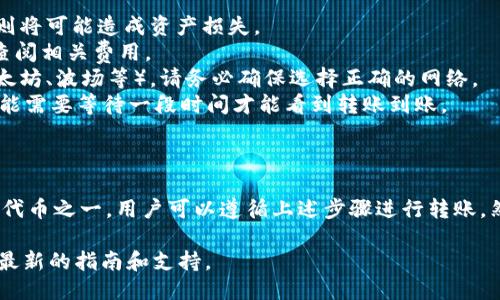 关于“火币可以转tokenim吗”的问题，首先我们需要明确以下几点：

1. **火币是什么？** 火币（Huobi）是一家知名的加密货币交易所，支持多种加密货币的交易。用户可以在火币上进行买卖、存取币等操作。

2. **什么是tokenim？** 在这里假设“tokenim”是指某种特定的加密货币或代币。为了准确回答这个问题，我们需要确认tokenim的具体定义和它是否在火币平台上被支持。 

3. **转账机制**：一般来说，用户在火币平台可以通过钱包地址进行加密货币的转账，不过需要确保目标地址能够接收该特定类型的代币。

### 火币的转账功能

在火币上，用户可以进行多种类型的转账操作，包括但不限于存币、取币以及从火币转账到其他合约地址或钱包地址。用户首先需要确认接收方支持的代币种类。

### 如何转账到tokenim

若tokenim是一个火币支持的代币，转账过程如下：

1. **登录火币账户**：用户需要先登录其火币账户。
2. **选择转账**：在平台首页找到“资产”板块，选择“转账”选项。
3. **选择代币类型**：在转账界面，选择要转账的代币类型。在这里选择tokenim。
4. **填写接收地址**：输入接收者的地址，这个地址应该是可以兼容tokenim代币的地址。
5. **确认信息**：核对转账信息，包括转账金额和接收地址等，确认无误后提交转账请求。
6. **完成转账**：火币会处理转账请求，几分钟内即可完成。

### 注意事项

在进行转账之前，有几点注意事项需要牢记：

1. **确保代币支持**：在转账之前，确保接收方钱包地址能够支持tokenim，否则将可能造成资产损失。
2. **转账手续费**：火币会根据不同的币种收取一定的转账手续费，使用前请查阅相关费用。
3. **确认网络**：在发送代币时，如果tokenim使用了特定的区块链网络（如以太坊、波场等），请务必确保选择正确的网络。
4. **时间因素**：由于区块链转账本身的特性，处理时间可能有所不同，有时可能需要等待一段时间才能看到转账到账。

### 总结

综上所述，火币是支持多种代币转账的平台。如果tokenim是火币上列出的支持代币之一，用户可以遵循上述步骤进行转账。然而，须谨记检查接收地址的准确性及其对代币的兼容性，以避免不必要的损失。

如需进一步了解火币的转账功能及相关代币的信息，建议访问官方平台以获取最新的指南和支持。