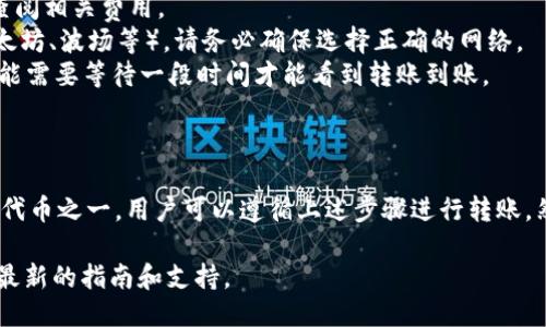 关于“火币可以转tokenim吗”的问题，首先我们需要明确以下几点：

1. **火币是什么？** 火币（Huobi）是一家知名的加密货币交易所，支持多种加密货币的交易。用户可以在火币上进行买卖、存取币等操作。

2. **什么是tokenim？** 在这里假设“tokenim”是指某种特定的加密货币或代币。为了准确回答这个问题，我们需要确认tokenim的具体定义和它是否在火币平台上被支持。 

3. **转账机制**：一般来说，用户在火币平台可以通过钱包地址进行加密货币的转账，不过需要确保目标地址能够接收该特定类型的代币。

### 火币的转账功能

在火币上，用户可以进行多种类型的转账操作，包括但不限于存币、取币以及从火币转账到其他合约地址或钱包地址。用户首先需要确认接收方支持的代币种类。

### 如何转账到tokenim

若tokenim是一个火币支持的代币，转账过程如下：

1. **登录火币账户**：用户需要先登录其火币账户。
2. **选择转账**：在平台首页找到“资产”板块，选择“转账”选项。
3. **选择代币类型**：在转账界面，选择要转账的代币类型。在这里选择tokenim。
4. **填写接收地址**：输入接收者的地址，这个地址应该是可以兼容tokenim代币的地址。
5. **确认信息**：核对转账信息，包括转账金额和接收地址等，确认无误后提交转账请求。
6. **完成转账**：火币会处理转账请求，几分钟内即可完成。

### 注意事项

在进行转账之前，有几点注意事项需要牢记：

1. **确保代币支持**：在转账之前，确保接收方钱包地址能够支持tokenim，否则将可能造成资产损失。
2. **转账手续费**：火币会根据不同的币种收取一定的转账手续费，使用前请查阅相关费用。
3. **确认网络**：在发送代币时，如果tokenim使用了特定的区块链网络（如以太坊、波场等），请务必确保选择正确的网络。
4. **时间因素**：由于区块链转账本身的特性，处理时间可能有所不同，有时可能需要等待一段时间才能看到转账到账。

### 总结

综上所述，火币是支持多种代币转账的平台。如果tokenim是火币上列出的支持代币之一，用户可以遵循上述步骤进行转账。然而，须谨记检查接收地址的准确性及其对代币的兼容性，以避免不必要的损失。

如需进一步了解火币的转账功能及相关代币的信息，建议访问官方平台以获取最新的指南和支持。