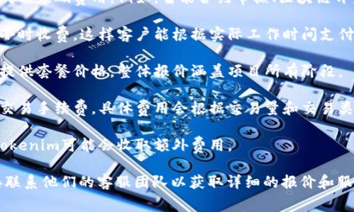 Tokenim 是一家专注于提供区块链相关服务的公司。关于它的具体收费标准，通常会根据不同的服务内容、使用场景以及客户需求而有所不同。以下是一些可能的收费方式：

1. **基础费用**：根据所需服务的类型，Tokenim可能会设置不同的基础费用。例如，智能合约审核、区块链开发、咨询服务等。

2. **按小时计费**：如果是咨询或开发服务，Tokenim可能会按小时收费。这样客户能根据实际工作时间支付费用。

3. **项目收费**：对于特定的项目或长期合作，Tokenim可能会提供套餐价格，整体报价涵盖项目所有阶段。

4. **交易费用**：如果使用Tokenim提供的交易平台，可能会有交易手续费，具体费用会根据交易量和交易类型而有所不同。

5. **增值服务费用**：如需要额外的服务，如技术支持或培训，Tokenim可能会收取额外费用。

为了获取最新的收费信息，建议访问Tokenim的官方网站或直接联系他们的客服团队以获取详细的报价和服务信息。