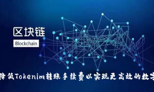 如何降低Tokenim转账手续费以实现更高效的数字交易