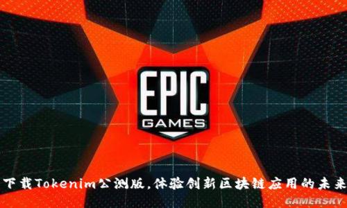 下载Tokenim公测版，体验创新区块链应用的未来