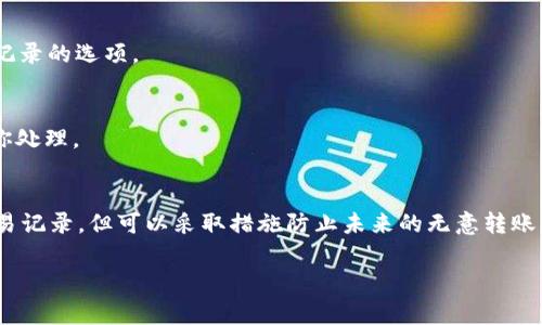 要删除Tokenim中的转账记录，首先需要明确，通常在区块链和加密货币交易中，一旦转账执行，就无法像传统银行系统那样直接删除。转账记录会被永久保存在区块链上。不过，如果你是想取消正在进行的转账或解绑某些内容，可以参考以下步骤：

### 1. 查询转账状态
首先，登录你的Tokenim账户，查看你的转账记录。确认你要删除的转账是否已经完成。

### 2. 取消未完成转账
如果转账还在“待处理”状态，你可能可以通过一些步骤取消它。在这个情况下，寻找转账管理或行为记录的选项。

### 3. 联系客服
如果在界面上找不到取消转账的选项，那么建议直接联系Tokenim的客服。说明你的情况，让他们帮你处理。

### 4. 了解区块链的不可更改性
必须理解，区块链的设计就意味着一旦交易被执行和确认，它将是永久性的。虽然你不能删除这些交易记录，但可以采取措施防止未来的无意转账，比如使用更强的安全措施。

希望这些信息能够帮助到你！如果有其他具体疑问，欢迎继续咨询。