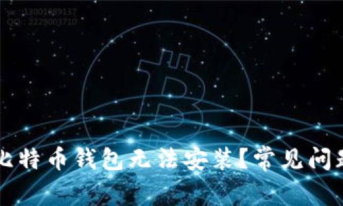 为什么你的比特币钱包无法安装？常见问题及解决方案