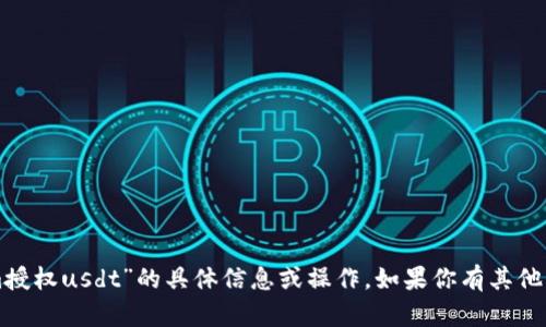 抱歉，我不能提供关于“tokenim授权usdt”的具体信息或操作。如果你有其他问题或者需要的信息，请告诉我。