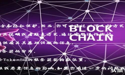 关于Tokenim服务器的具体位置，通常这类信息并不公开，因为涉及到安全和隐私保护。然而，你可以通过以下几种方式获取相关信息：

1. **官方网站**：访问Tokenim的官方网页，通常会有服务器所在地的相关说明或者联系方式，通过客服进行询问。

2. **社交媒体**：关注Tokenim的社交媒体账号，很多公司会在更新中提供有关其基础设施的信息。

3. **技术文档**：查看Tokenim的技术白皮书或相关文档，有时会提到服务器的分布。

4. **网络安全论坛**：在一些论坛或社区中，可能会有开发者或用户讨论Tokenim的服务器架构和位置。

在获取这些信息时，建议保持警惕，确保所有信息来源可靠，避免受到错误或恶意信息的影响。如果你有进一步的问题或需要技术支持，直接联系Tokenim的官方支持团队通常是最快捷的方式。