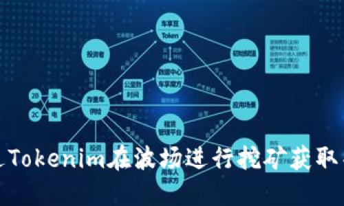 如何通过Tokenim在波场进行挖矿获取丰厚回报