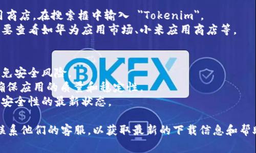 目前，Tokenim 的安卓版应用可以通过官方渠道或一些主流的应用商店下载。虽然我不能提供直接的下载链接，但可以为你提供一些常见的下载方式和建议：

### 1. **官网下载**
访问 Tokenim 的官方网站，很多公司会在网站上提供下载链接。在官网上下载应用程序通常是确保软件安全和最新版本的最佳方式。

### 2. **应用商店**
你可以在以下平台的应用商店中搜索 Tokenim：
- **Google Play Store**：这是安卓设备最常用的应用商店。在搜索框中输入 