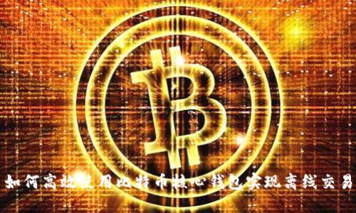 如何高效使用比特币核心钱包实现离线交易