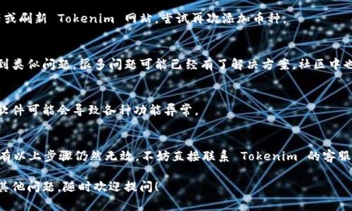 在使用 Tokenim 或其他去中心化交易平台添加币种时，有可能会遇到一些问题。以下是一些常见的原因和解决方法。

1. 确认币种合约地址正确
首先，确保你输入的币种合约地址是正确的。如果合约地址输入错误，平台将无法识别该币种。你可以通过访问该币种的官方网站或相关的区块链浏览器（如 Etherscan）确认合约地址。

2. 币种是否在支持列表中
某些平台只支持特定的币种。检查 Tokenim 的官方文档或者支持的币种列表，确保你想要添加的币种在其中。如果该币种不支持，你将无法添加。

3. 网络连接问题
有时候，网络问题可能导致平台无法正常工作。检查你的网络连接，确保稳定。如果可能，尝试在不同的设备或网络上访问 Tokenim。

4. 钱包兼容性
确保你的钱包与 Tokenim 兼容。一些钱包可能不支持特定的币种或某种操作。如果你使用的是硬件钱包，确保它的固件是最新版本，并且与你使用的链兼容。

5. 重新启动应用或刷新网页
有时候，程序或网页可能会出现临时的错误。重新启动你的浏览器或刷新 Tokenim 网站，尝试再次添加币种。

6. 查看社区支持与讨论
访问 Tokenim 的社区论坛或社交媒体，看看其他用户是否也遇到类似问题。很多问题可能已经有了解决方案，社区中也可能有人提供帮助。

7. 更新软件与浏览器
确保你使用的浏览器或 Tokenim 应用程序是最新版本。过时的软件可能会导致各种功能异常。

总结
以上是一些添加币种时的常见问题和解决方法。如果你尝试了所有以上步骤仍然无效，不妨直接联系 Tokenim 的客服团队。他们可以提供更为专业的帮助，帮助你解决问题。

希望这些建议能帮助你顺利在 Tokenim 上添加币种。如果还有其他问题，随时欢迎提问！