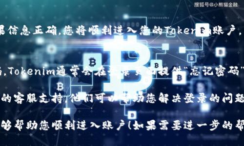 要登录Tokenim，您可以按照以下步骤进行：

步骤一：访问官网
打开您的web浏览器，输入Tokenim的官方网站网址，确保您访问的是官方页面以保障安全。

步骤二：找到登录入口
在网站首页，通常会在右上角或页面中央看到“登录”按钮或者链接。点击进入登录页面。

步骤三：输入登录信息
在登录页面，您需要输入您的注册邮箱和密码。请确保输入的信息准确无误。特别是在填写密码时，注意大小写。

步骤四：验证码验证
一些情况下，Tokenim可能会要求您完成验证码验证。根据页面的提示完成相应的验证码任务，以提高安全性。

步骤五：点击登录按钮
确认输入的信息无误后，点击“登录”按钮。如果信息正确，您将顺利进入您的Tokenim账户。

常见问题
如果您在登录过程中遇到问题，比如忘记密码，Tokenim通常会在登录页面提供“忘记密码”的链接。点击该链接，按照指引进行密码重置。

如果您依然无法登录，可以直接联系Tokenim的客服支持，他们可以帮助您解决登录的问题。

以上就是注册后登录Tokenim的步骤，希望能够帮助您顺利进入账户！如果需要进一步的帮助，请继续提问。