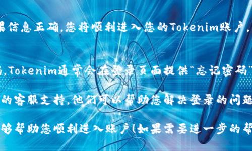 要登录Tokenim，您可以按照以下步骤进行：

步骤一：访问官网
打开您的web浏览器，输入Tokenim的官方网站网址，确保您访问的是官方页面以保障安全。

步骤二：找到登录入口
在网站首页，通常会在右上角或页面中央看到“登录”按钮或者链接。点击进入登录页面。

步骤三：输入登录信息
在登录页面，您需要输入您的注册邮箱和密码。请确保输入的信息准确无误。特别是在填写密码时，注意大小写。

步骤四：验证码验证
一些情况下，Tokenim可能会要求您完成验证码验证。根据页面的提示完成相应的验证码任务，以提高安全性。

步骤五：点击登录按钮
确认输入的信息无误后，点击“登录”按钮。如果信息正确，您将顺利进入您的Tokenim账户。

常见问题
如果您在登录过程中遇到问题，比如忘记密码，Tokenim通常会在登录页面提供“忘记密码”的链接。点击该链接，按照指引进行密码重置。

如果您依然无法登录，可以直接联系Tokenim的客服支持，他们可以帮助您解决登录的问题。

以上就是注册后登录Tokenim的步骤，希望能够帮助您顺利进入账户！如果需要进一步的帮助，请继续提问。