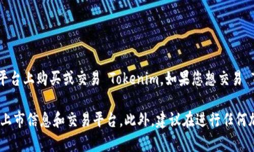 Tokenim 目前并不在火币（Huobi）交易所上市。这意味着您无法直接在火币平台上购买或交易 Tokenim。如果您想交易 Tokenim，您需要查找其他支持该代币的交易所。

为了确保信息的准确性，请访问Tokenim的官方网站或相关社区，查看最新的上市信息和交易平台。此外，建议在进行任何加密货币交易之前，务必做好充分的研究，确保您了解相关的风险和市场动态。