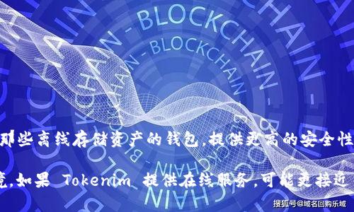 Tokenim 是一种加密资产管理工具，具体是冷钱包还是热钱包取决于其设计和功能。一般来说，冷钱包是指那些离线存储资产的钱包，提供更高的安全性，适合长期持有。而热钱包是指在线的钱包，便于交易和频繁使用，但安全性较低。

为了具体了解 Tokenim 的类型，可以查看其官方文档或官方网站，了解它的安全措施、存储方式及使用环境。如果 Tokenim 提供在线服务，可能更接近热钱包；如果它强调离线存储和安全性，则可能是冷钱包。请确保在使用前阅读详细信息，确保你的资产安全。