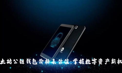 以太坊公链钱包价格表估值：掌握数字资产新机遇